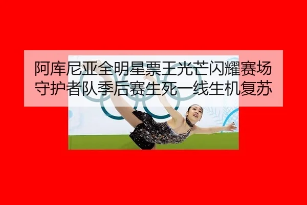 a-ku-ni-ya-quan-ming-xing-piao-wang-guang-mang-shan-yao-sai-chang-shou-hu-zhe-dui-ji-hou-sai-sheng-si-yi-xian-sheng-ji-2-417.jpg