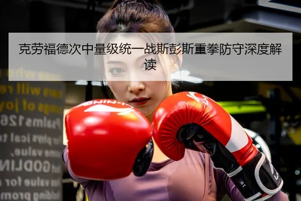克劳福德次中量级统一战斯彭斯重拳防守深度解读