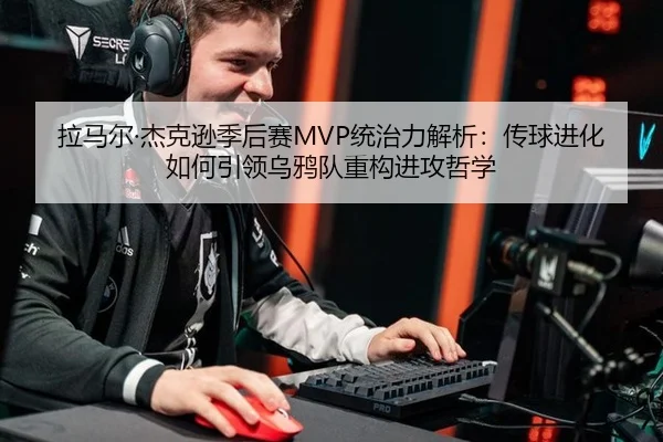 拉马尔·杰克逊季后赛MVP统治力解析：传球进化如何引领乌鸦队重构进攻哲学