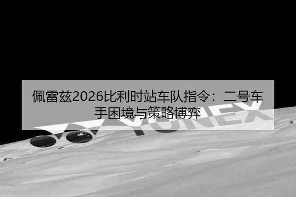 佩雷兹2026比利时站车队指令：二号车手困境与策略博弈